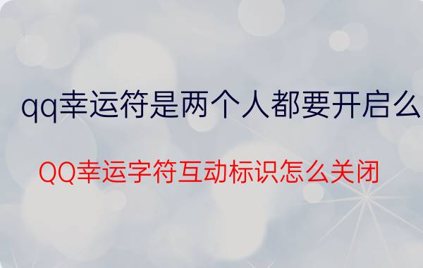 qq幸运符是两个人都要开启么 QQ幸运字符互动标识怎么关闭？